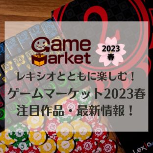 レキシオとともに楽しむ！ゲームマーケット2023春！注目作品・最新情報！