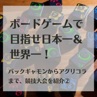 ボードゲームで目指せ日本一＆世界一！バックギャモンからアグリコラまで、競技大会を紹介②