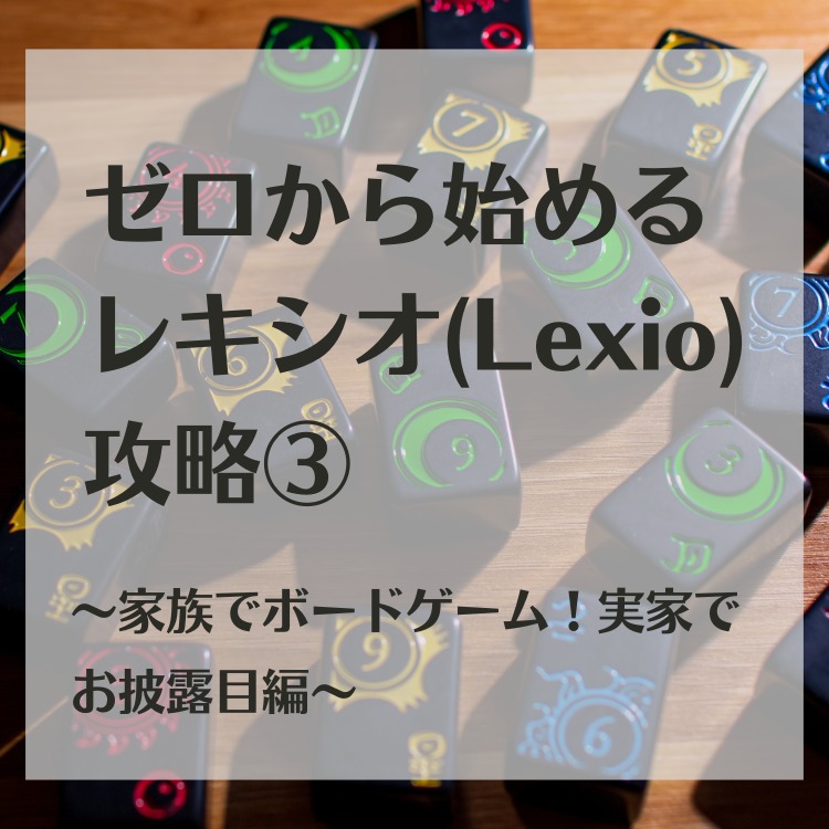 ゼロから始めるレキシオ(Lexio)攻略③～家族でボードゲーム！実家で